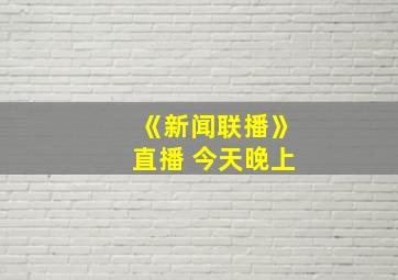 《新闻联播》直播 今天晚上